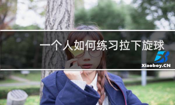 一个人如何练习拉下旋球图片