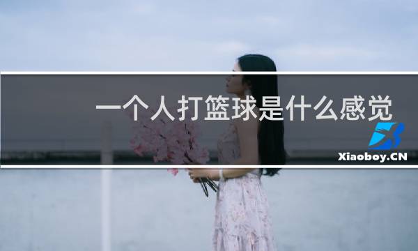 一个人打篮球是什么感觉图片