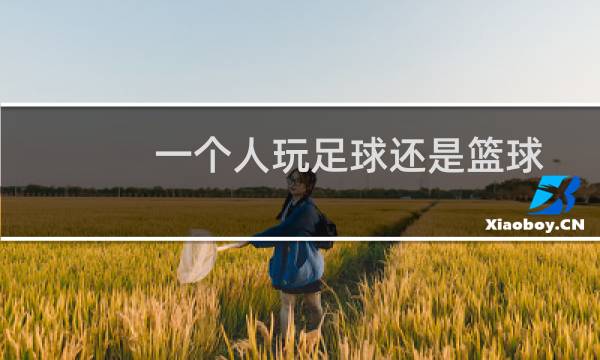 一个人玩足球还是篮球图片