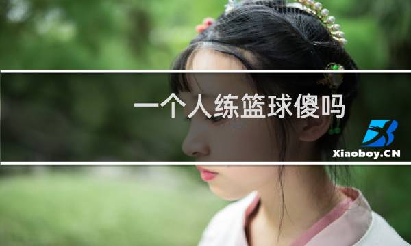 一个人练篮球傻吗图片