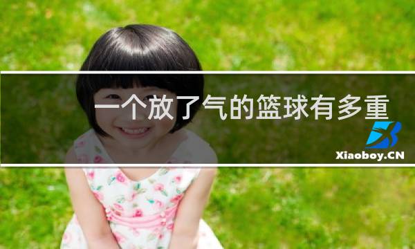 一个放了气的篮球有多重图片