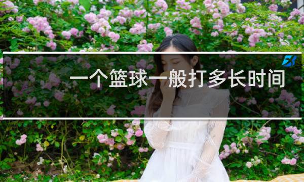 一个篮球一般打多长时间图片