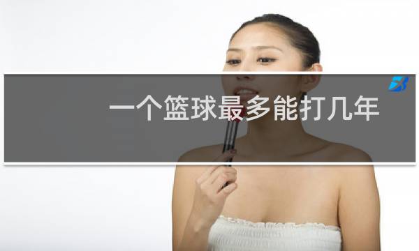一个篮球最多能打几年图片