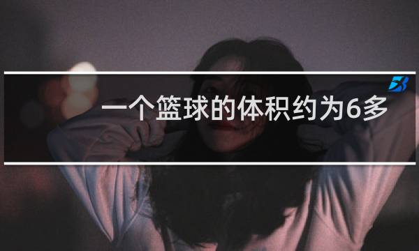 一个篮球的体积约为6多少图片