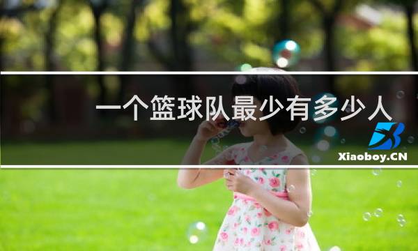 一个篮球队最少有多少人图片