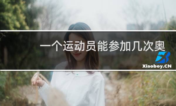 一个运动员能参加几次奥运会图片