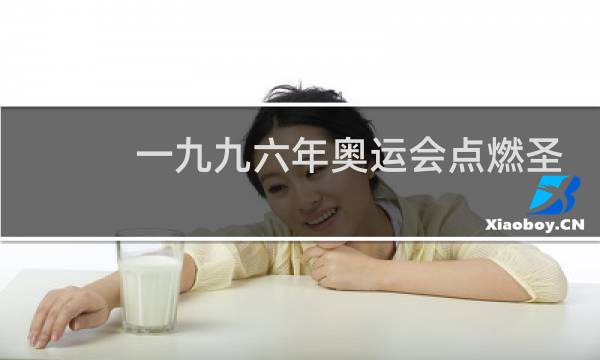 一九九六年奥运会点燃圣火坛的是谁图片