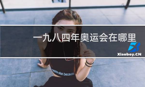 一九八四年奥运会在哪里图片