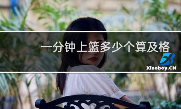 一分钟上篮多少个算及格图片