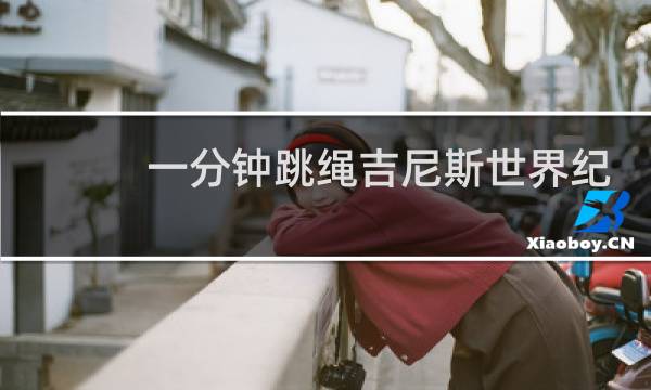 一分钟跳绳吉尼斯世界纪录是多少图片