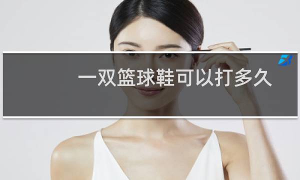 一双篮球鞋可以打多久图片