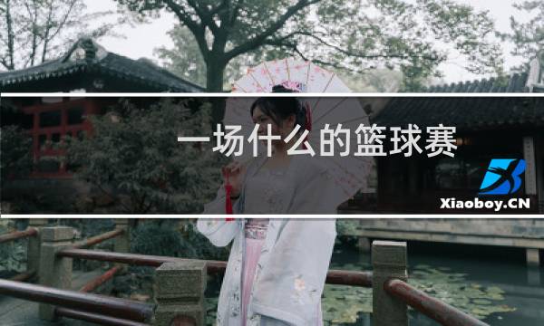 一场什么的篮球赛图片