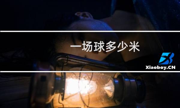 一场球多少米图片
