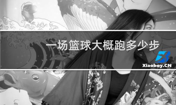 一场篮球大概跑多少步图片