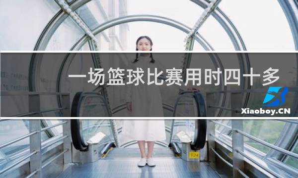 一场篮球比赛用时四十多少图片