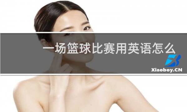 一场篮球比赛用英语怎么说图片