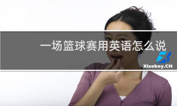 一场篮球赛用英语怎么说四空图片