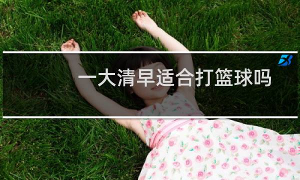 一大清早适合打篮球吗图片