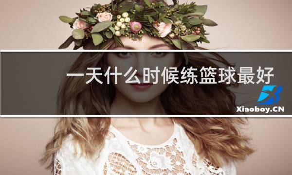 一天什么时候练篮球最好图片