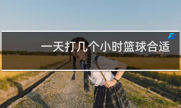一天打几个小时篮球合适图片