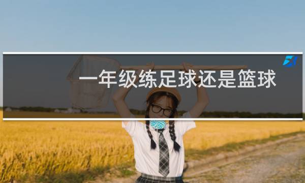 一年级练足球还是篮球图片