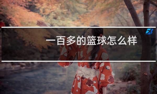 一百多的篮球怎么样图片