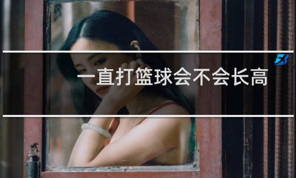 一直打篮球会不会长高图片