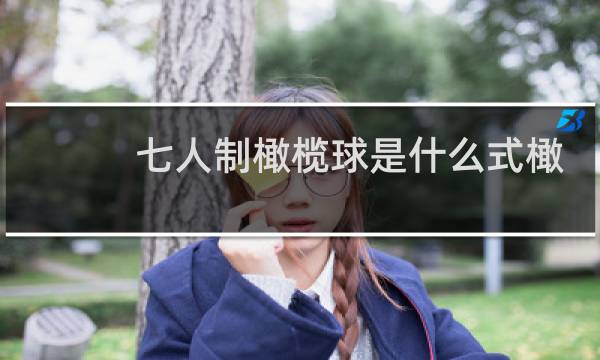 七人制橄榄球是什么式橄榄球的一种与传统的橄榄球图片