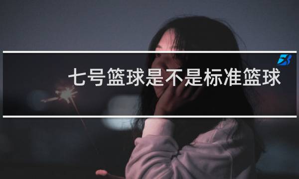 七号篮球是不是标准篮球图片