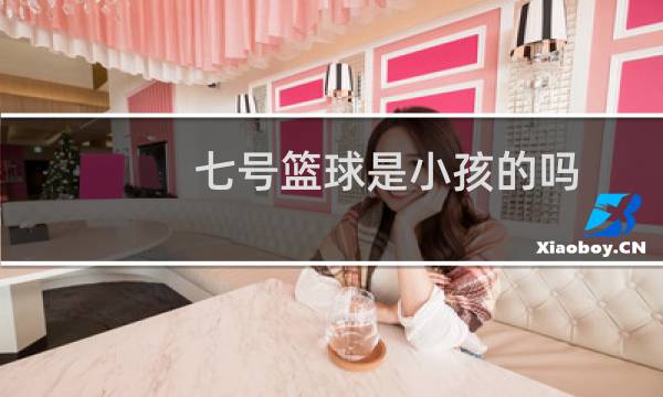 七号篮球是小孩的吗图片