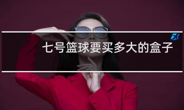 七号篮球要买多大的盒子图片