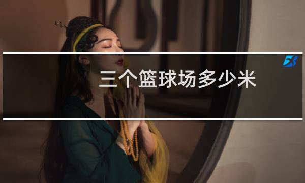 三个篮球场多少米图片