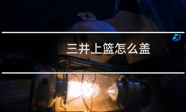 三井上篮怎么盖图片