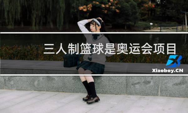 三人制篮球是奥运会项目吗图片