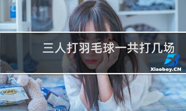 三人打羽毛球一共打几场图片