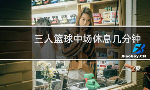 三人篮球中场休息几分钟图片