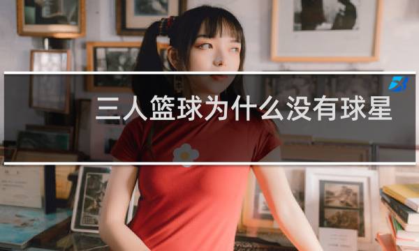 三人篮球为什么没有球星图片