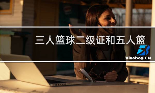 三人篮球二级证和五人篮球二级证哪个好图片