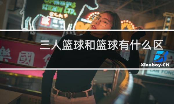 三人篮球和篮球有什么区别图片