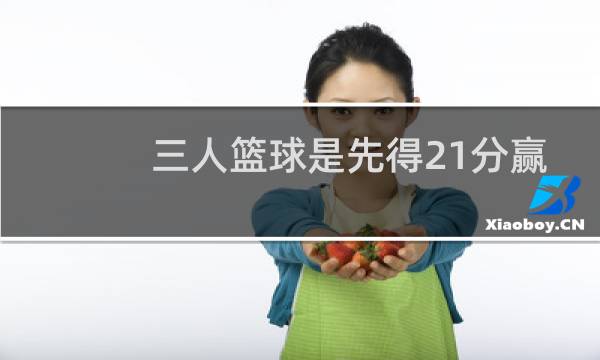 三人篮球是先得21分赢吗图片