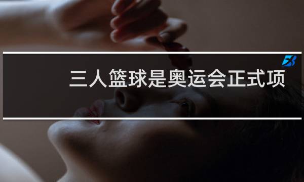 三人篮球是奥运会正式项目吗图片