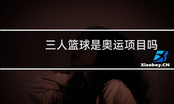 三人篮球是奥运项目吗图片