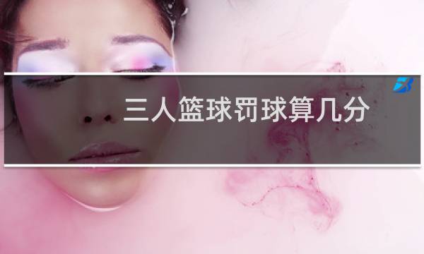 三人篮球罚球算几分图片