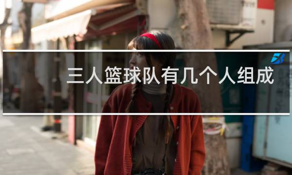 三人篮球队有几个人组成图片