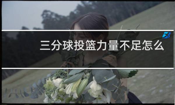 三分球投篮力量不足怎么练图片