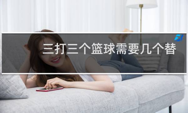 三打三个篮球需要几个替补图片