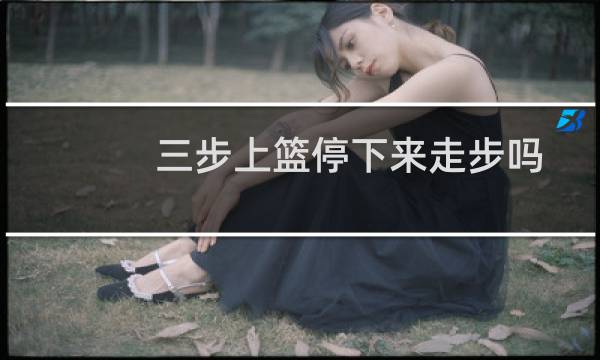 三步上篮停下来走步吗图片
