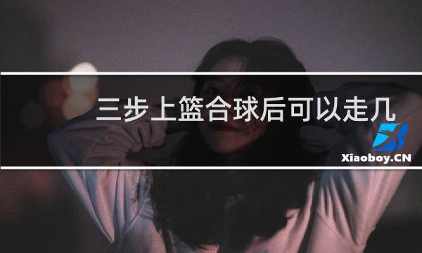 三步上篮合球后可以走几步图片
