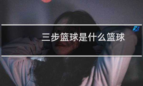三步篮球是什么篮球图片