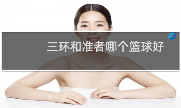 三环和准者哪个篮球好图片